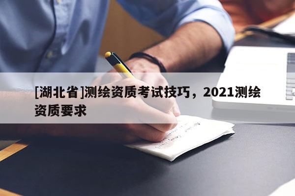 [湖北省]测绘资质考试技巧，2021测绘资质要求