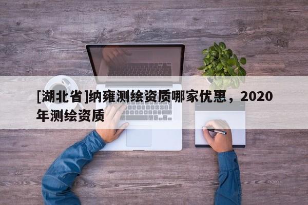 [湖北省]纳雍测绘资质哪家优惠，2020年测绘资质