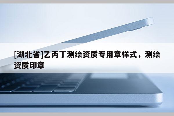 [湖北省]乙丙丁测绘资质专用章样式，测绘资质印章