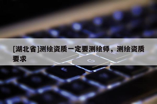 [湖北省]测绘资质一定要测绘师，测绘资质要求