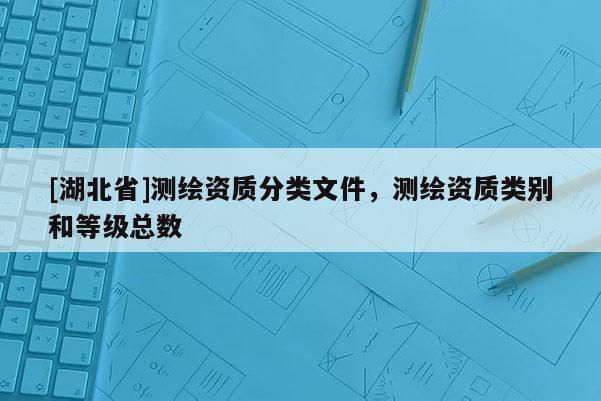 [湖北省]测绘资质分类文件，测绘资质类别和等级总数