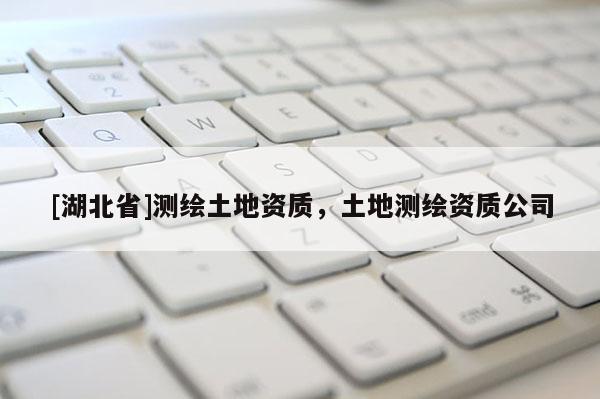 [湖北省]测绘土地资质，土地测绘资质公司