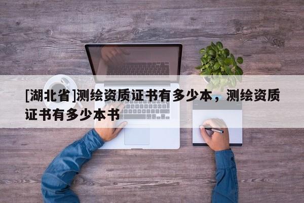 [湖北省]测绘资质证书有多少本，测绘资质证书有多少本书