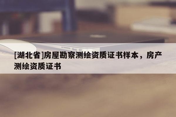 [湖北省]房屋勘察测绘资质证书样本，房产测绘资质证书