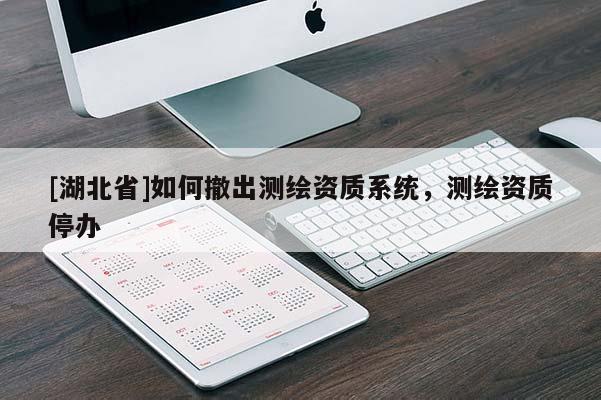 [湖北省]如何撤出测绘资质系统，测绘资质停办
