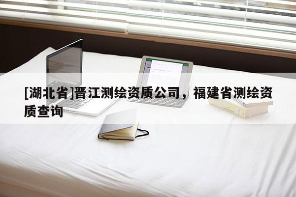 [湖北省]晋江测绘资质公司，福建省测绘资质查询
