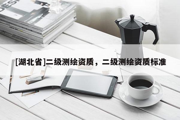 [湖北省]二级测绘资质，二级测绘资质标准