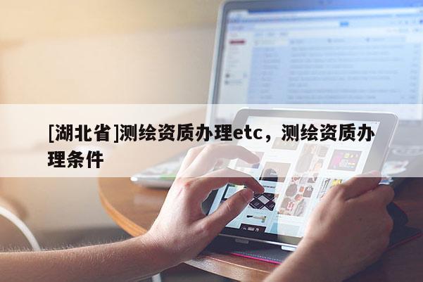 [湖北省]测绘资质办理etc，测绘资质办理条件