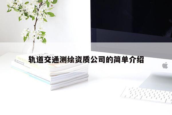 轨道交通测绘资质公司的简单介绍