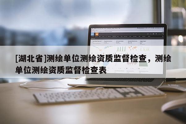 [湖北省]测绘单位测绘资质监督检查，测绘单位测绘资质监督检查表