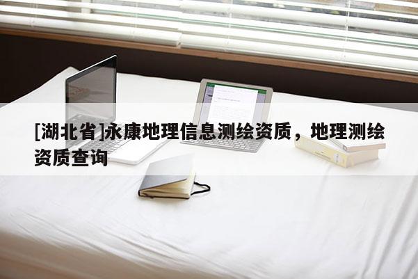 [湖北省]永康地理信息测绘资质，地理测绘资质查询