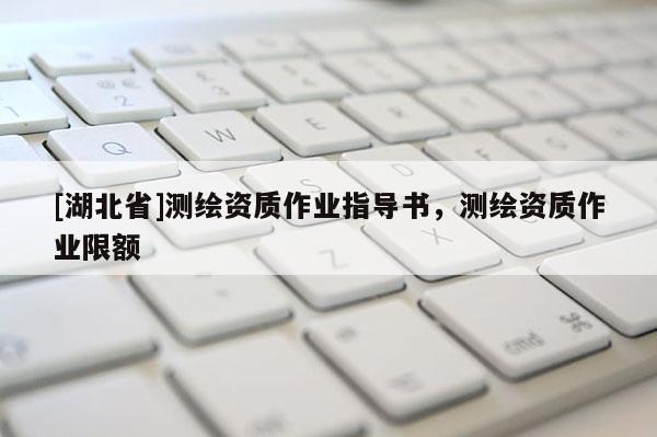 [湖北省]测绘资质作业指导书，测绘资质作业限额