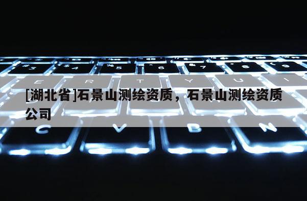 [湖北省]石景山测绘资质，石景山测绘资质公司