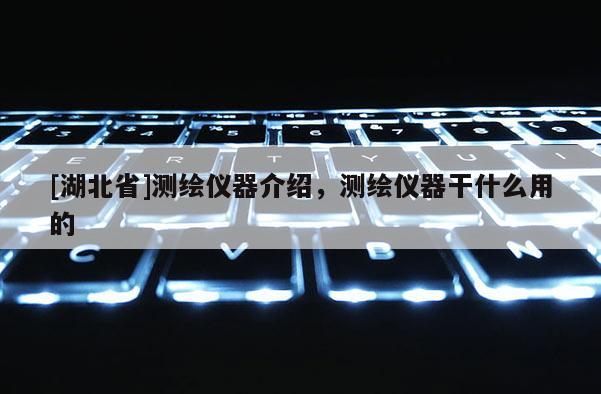 [湖北省]测绘仪器介绍，测绘仪器干什么用的