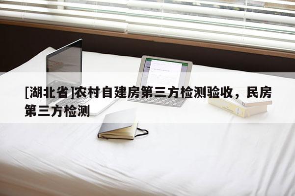 [湖北省]农村自建房第三方检测验收，民房第三方检测