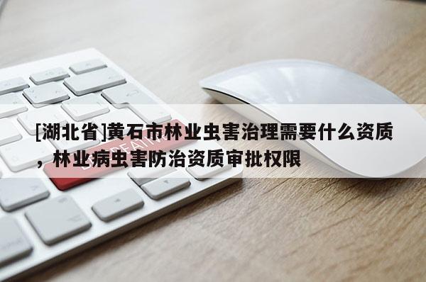 [湖北省]黄石市林业虫害治理需要什么资质，林业病虫害防治资质审批权限