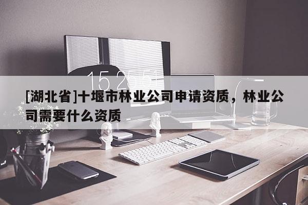 [湖北省]十堰市林业公司申请资质，林业公司需要什么资质