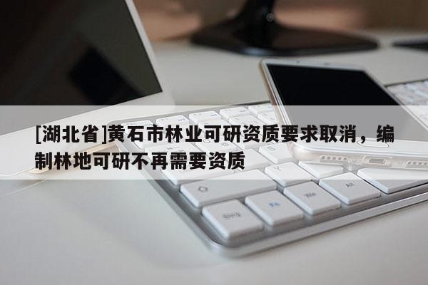 [湖北省]黄石市林业可研资质要求取消，编制林地可研不再需要资质